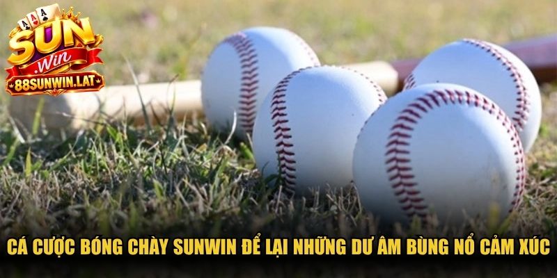 Cá cược bóng chày Sunwin để lại những dư âm bùng nổ cảm xúc