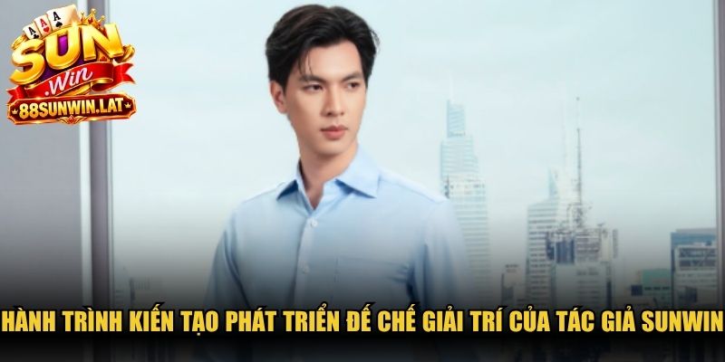 Hành trình kiến tạo và phát triển đế chế giải trí của tác giả Sunwin