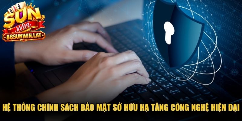 Hệ thống chính sách bảo mật sở hữu hạ tầng công nghệ hiện đại bậc nhất