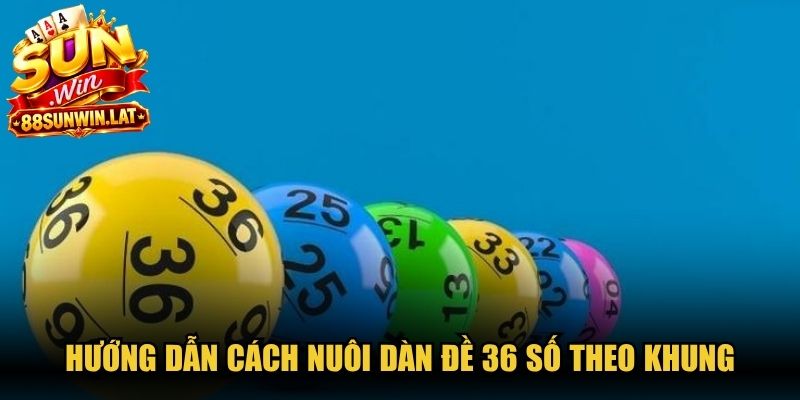 Hướng dẫn cách nuôi dàn đề 36 số theo khung