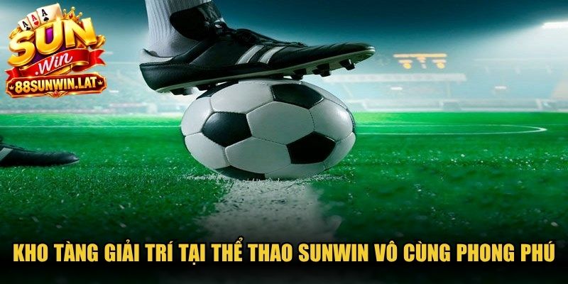 Kho tàng giải trí tại thể thao Sunwin vô cùng phong phú