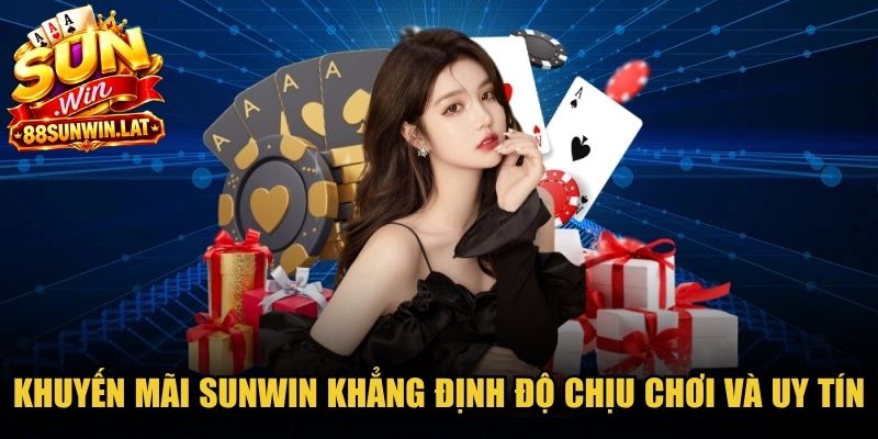 Khuyến mãi Sunwin khẳng định độ chịu chơi và uy tín vượt trội của hệ thống