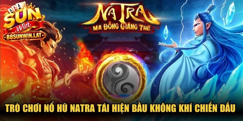 Trò chơi nổ hũ Natra tái hiện trọn vẹn bầu không khí chiến đấu kịch tính