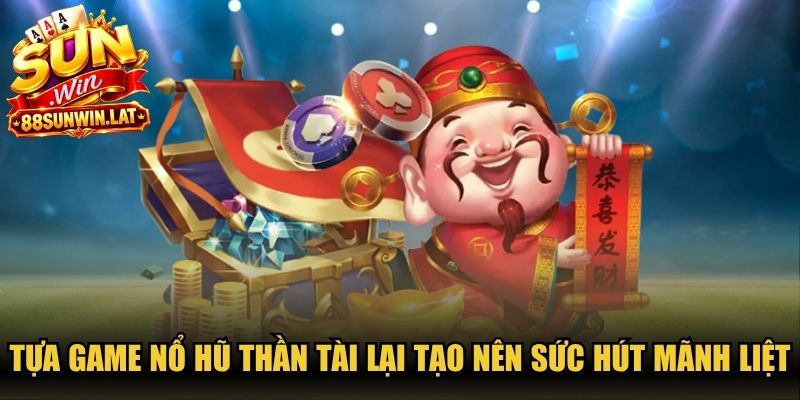 Tựa game nổ hũ Thần Tài lại tạo nên sức hút mãnh liệt